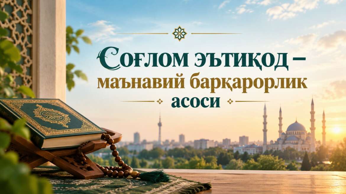Соғлом эътиқод – маънавий барқарорлик асоси